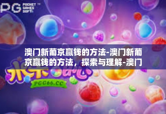 澳门新葡京赢钱的方法-澳门新葡京赢钱的方法,探索与理解-澳门新葡京赢钱的方法 澳门新葡京赢钱的方法-澳门新葡京赢钱的方法,探索与理解-澳门新葡京赢钱的方法