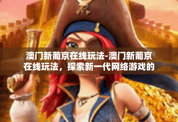 澳门新葡京在线玩法-澳门新葡京在线玩法,探索新一代网络游戏的风采-澳门新葡京在线玩法 澳门新葡京在线玩法-澳门新葡京在线玩法,探索新一代网络游戏的风采-澳门新葡京在线玩法