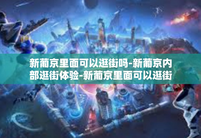 新葡京里面可以逛街吗-新葡京内部逛街体验-新葡京里面可以逛街吗