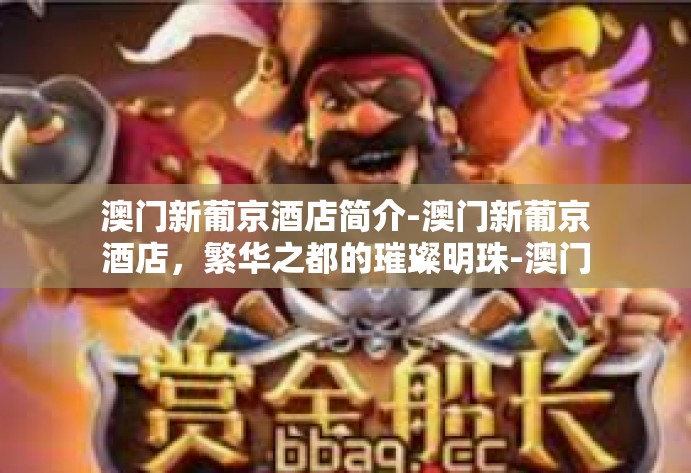 澳门新葡京酒店简介-澳门新葡京酒店，繁华之都的璀璨明珠-澳门新葡京酒店简介