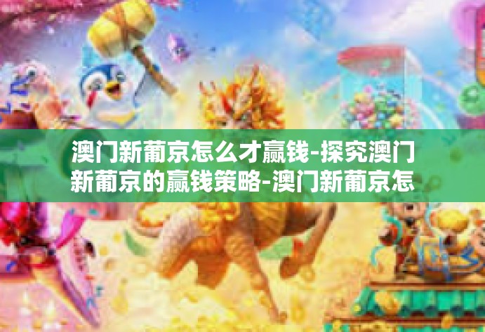 澳门新葡京怎么才赢钱-探究澳门新葡京的赢钱策略-澳门新葡京怎么才赢钱