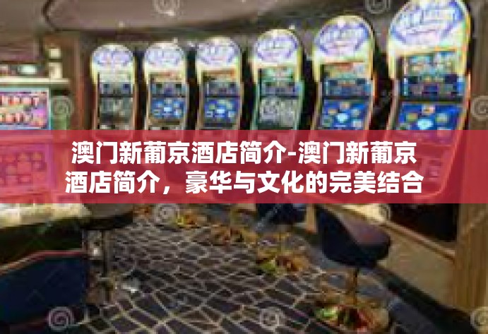 澳门新葡京酒店简介-澳门新葡京酒店简介,豪华与文化的完美结合-澳门新葡京酒店简介 澳门新葡京酒店简介-澳门新葡京酒店简介,豪华与文化的完美结合-澳门新葡京酒店简介