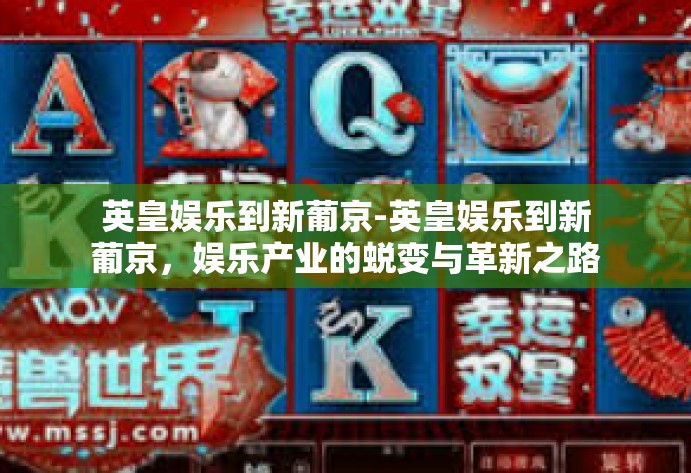 英皇娱乐到新葡京-英皇娱乐到新葡京,娱乐产业的蜕变与革新之路-英皇娱乐到新葡京 英皇娱乐到新葡京-英皇娱乐到新葡京,娱乐产业的蜕变与革新之路-英皇娱乐到新葡京