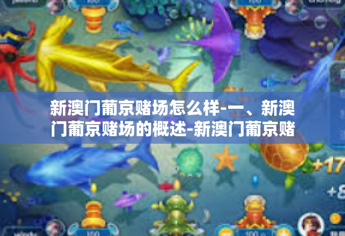 新澳门葡京赌场怎么样-一、新澳门葡京赌场的概述-新澳门葡京赌场怎么样 新澳门葡京赌场怎么样-一、新澳门葡京赌场的概述-新澳门葡京赌场怎么样