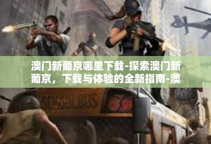 澳门新葡京哪里下载-探索澳门新葡京，下载与体验的全新指南-澳门新葡京哪里下载