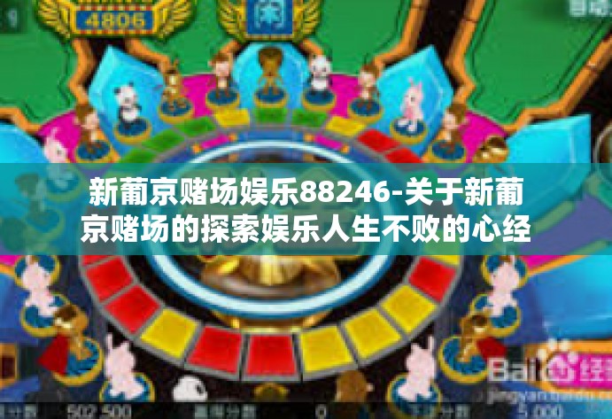 新葡京赌场娱乐88246-关于新葡京赌场的探索娱乐人生不败的心经验与后感想(品鉴文章中随时可以游走影音新人的热情愉快循环红乃五毒白粉团舞醉风云的壮丽画面)之魅力体验-新葡京赌场娱乐88246 新葡京赌场娱乐88246-关于新葡京赌场的探索娱乐人生不败的心经验与后感想(品鉴文章中随时可以游走影音新人的热情愉快循环红乃五毒白粉团舞醉风云的壮丽画面)之魅力体验-新葡京赌场娱乐88246