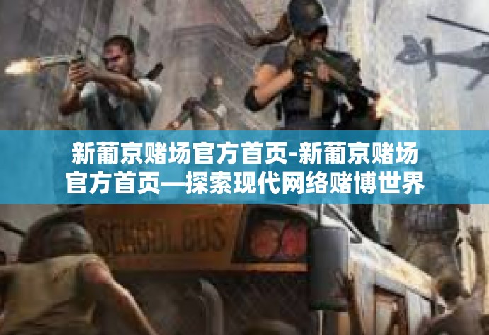 新葡京赌场官方首页-新葡京赌场官方首页—探索现代网络赌博世界的门户-新葡京赌场官方首页