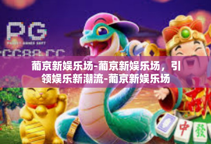 葡京新娱乐场-葡京新娱乐场,引领娱乐新潮流-葡京新娱乐场 葡京新娱乐场-葡京新娱乐场,引领娱乐新潮流-葡京新娱乐场