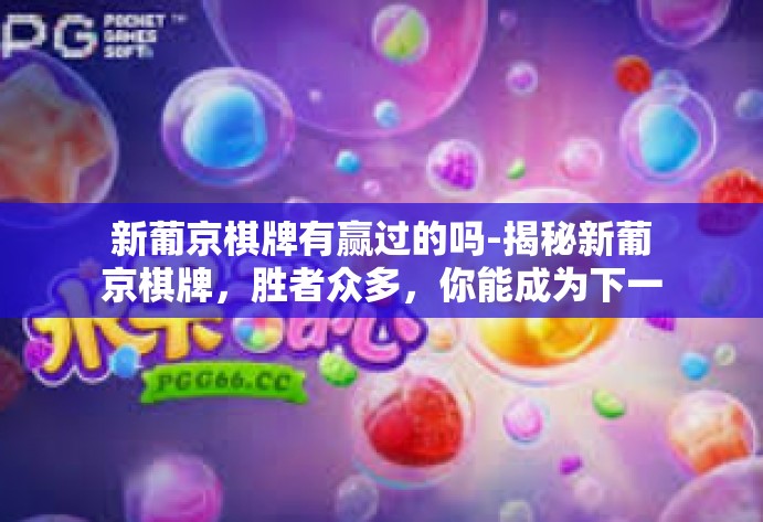 新葡京棋牌有赢过的吗-揭秘新葡京棋牌,胜者众多,你能成为下一个吗?新葡京棋牌有赢过的吗 新葡京棋牌有赢过的吗-揭秘新葡京棋牌,胜者众多,你能成为下一个吗?新葡京棋牌有赢过的吗