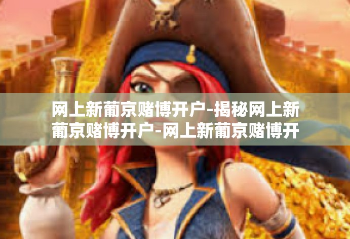 网上新葡京赌博开户-揭秘网上新葡京赌博开户-网上新葡京赌博开户