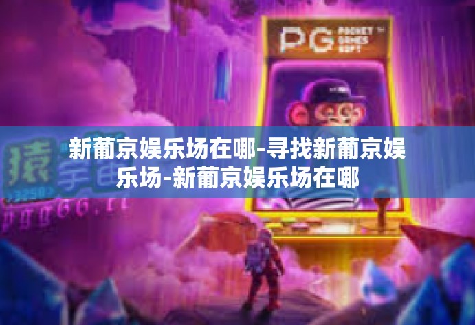 新葡京娱乐场在哪-寻找新葡京娱乐场-新葡京娱乐场在哪 新葡京娱乐场在哪-寻找新葡京娱乐场-新葡京娱乐场在哪