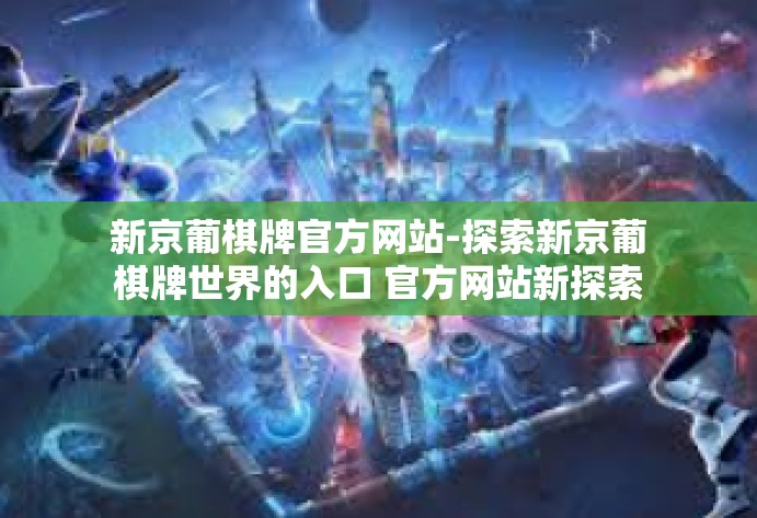 新京葡棋牌官方网站-探索新京葡棋牌世界的入口 官方网站新探索-新京葡棋牌官方网站 新京葡棋牌官方网站-探索新京葡棋牌世界的入口 官方网站新探索-新京葡棋牌官方网站