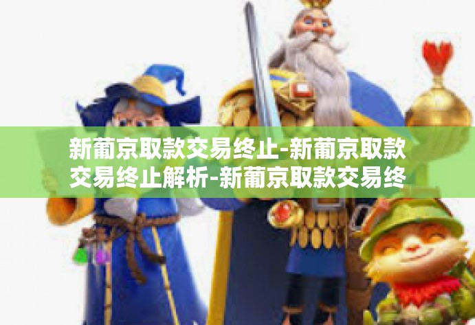 新葡京取款交易终止-新葡京取款交易终止解析-新葡京取款交易终止