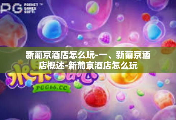 新葡京酒店怎么玩-一、新葡京酒店概述-新葡京酒店怎么玩 新葡京酒店怎么玩-一、新葡京酒店概述-新葡京酒店怎么玩