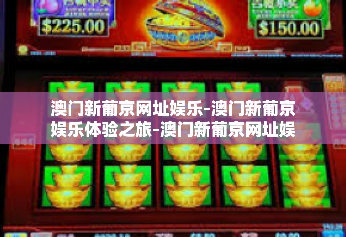 澳门新葡京网址娱乐-澳门新葡京娱乐体验之旅-澳门新葡京网址娱乐 澳门新葡京网址娱乐-澳门新葡京娱乐体验之旅-澳门新葡京网址娱乐