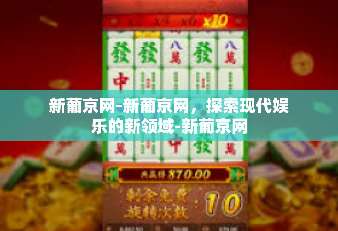 新葡京网-新葡京网，探索现代娱乐的新领域-新葡京网