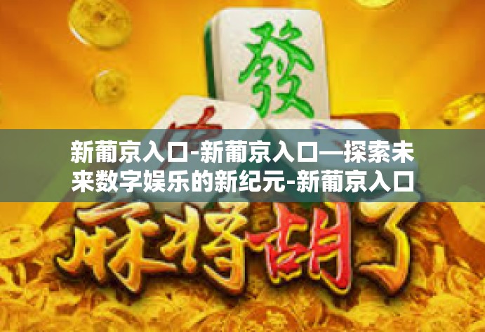 新葡京入口-新葡京入口—探索未来数字娱乐的新纪元-新葡京入口