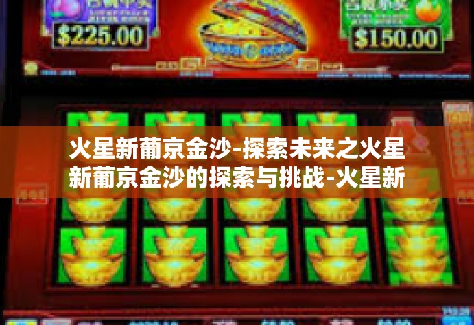 火星新葡京金沙-探索未来之火星新葡京金沙的探索与挑战-火星新葡京金沙