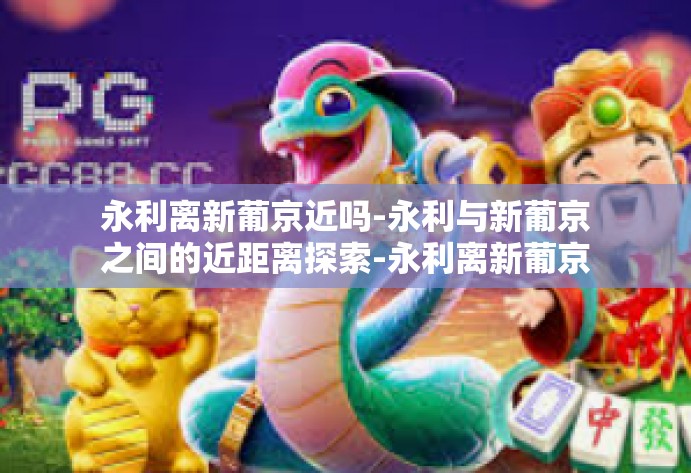 永利离新葡京近吗-永利与新葡京之间的近距离探索-永利离新葡京近吗