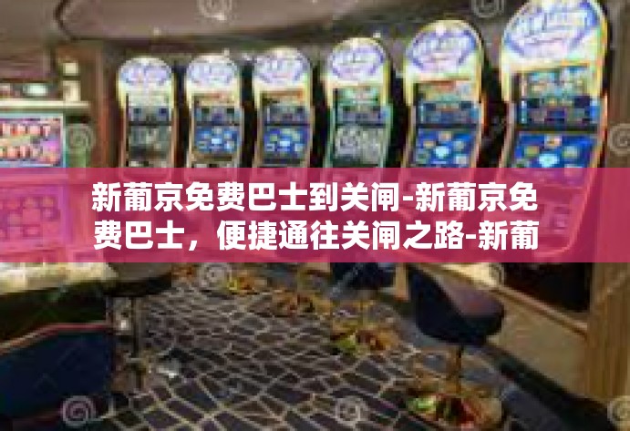 新葡京免费巴士到关闸-新葡京免费巴士，便捷通往关闸之路-新葡京免费巴士到关闸