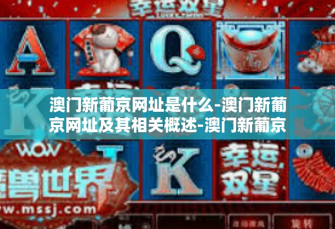澳门新葡京网址是什么-澳门新葡京网址及其相关概述-澳门新葡京网址是什么