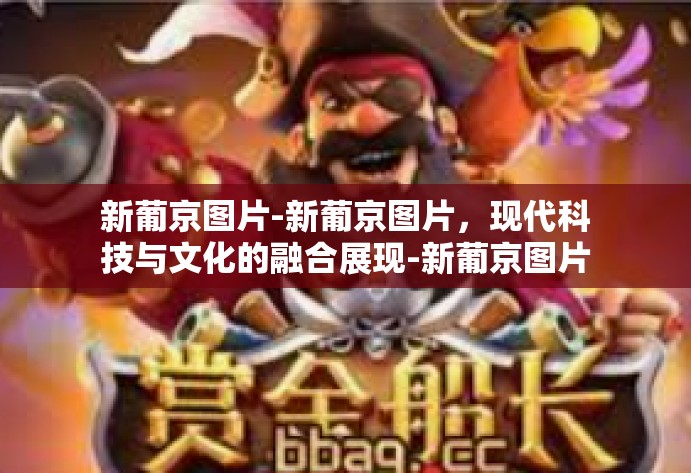 新葡京图片-新葡京图片，现代科技与文化的融合展现-新葡京图片