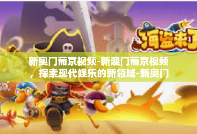 新奥门葡京视频-新澳门葡京视频,探索现代娱乐的新领域-新奥门葡京视频 新奥门葡京视频-新澳门葡京视频,探索现代娱乐的新领域-新奥门葡京视频