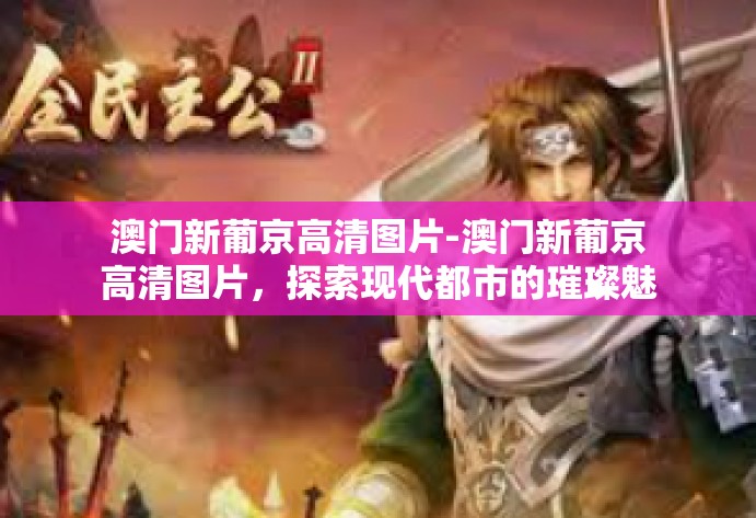 澳门新葡京高清图片-澳门新葡京高清图片，探索现代都市的璀璨魅力-澳门新葡京高清图片