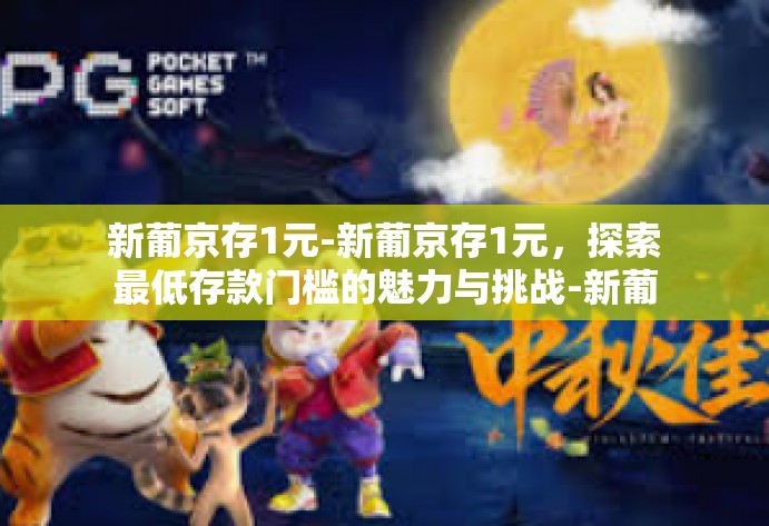 新葡京存1元-新葡京存1元，探索最低存款门槛的魅力与挑战-新葡京存1元