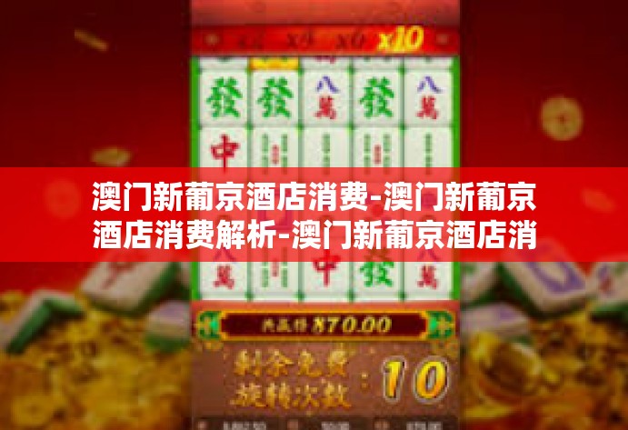 澳门新葡京酒店消费-澳门新葡京酒店消费解析-澳门新葡京酒店消费