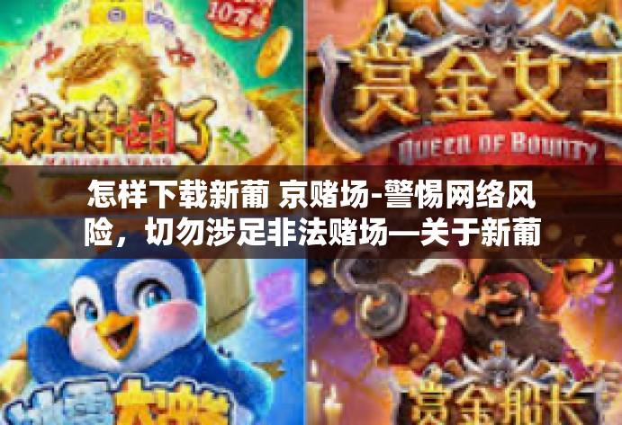 怎样下载新葡 京赌场-警惕网络风险，切勿涉足非法赌场—关于新葡京赌场下载的警示-怎样下载新葡 京赌场