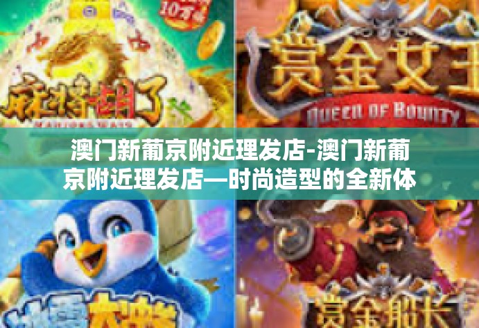 澳门新葡京附近理发店-澳门新葡京附近理发店—时尚造型的全新体验-澳门新葡京附近理发店