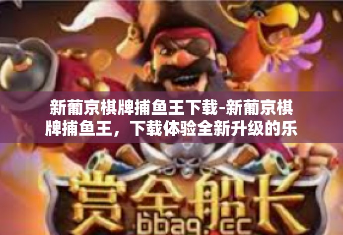 新葡京棋牌捕鱼王下载-新葡京棋牌捕鱼王，下载体验全新升级的乐趣-新葡京棋牌捕鱼王下载