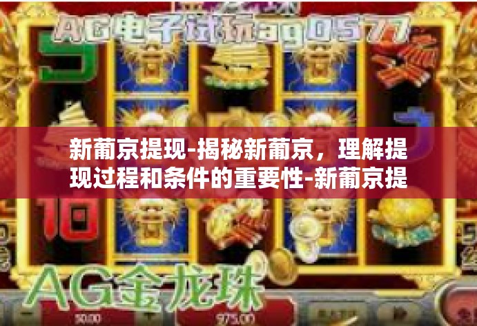 新葡京提现-揭秘新葡京，理解提现过程和条件的重要性-新葡京提现
