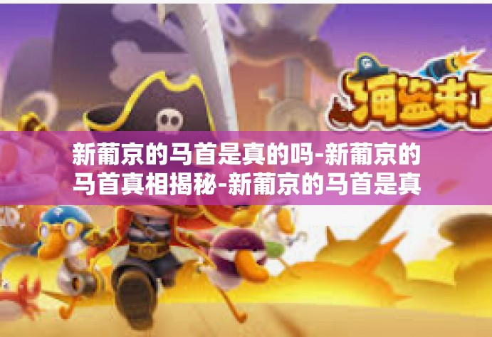 新葡京的马首是真的吗-新葡京的马首真相揭秘-新葡京的马首是真的吗 新葡京的马首是真的吗-新葡京的马首真相揭秘-新葡京的马首是真的吗
