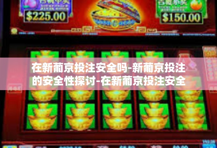 在新葡京投注安全吗-新葡京投注的安全性探讨-在新葡京投注安全吗