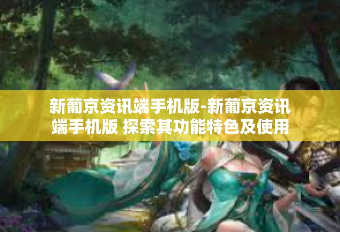 新葡京资讯端手机版-新葡京资讯端手机版 探索其功能特色及使用指南-新葡京资讯端手机版