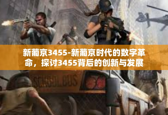 新葡京3455-新葡京时代的数字革命，探讨3455背后的创新与发展-新葡京3455