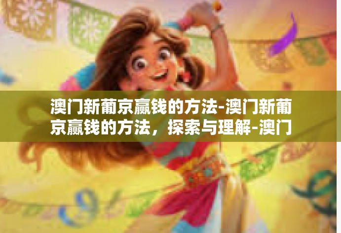 澳门新葡京赢钱的方法-澳门新葡京赢钱的方法，探索与理解-澳门新葡京赢钱的方法
