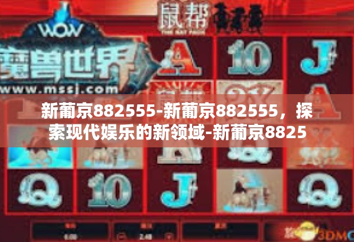 新葡京882555-新葡京882555，探索现代娱乐的新领域-新葡京882555