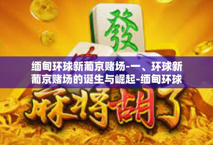 缅甸环球新葡京赌场-一、环球新葡京赌场的诞生与崛起-缅甸环球新葡京赌场