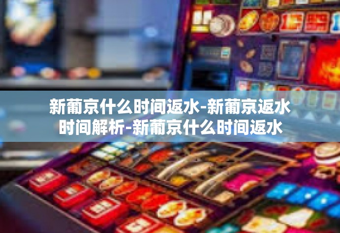 新葡京什么时间返水-新葡京返水时间解析-新葡京什么时间返水