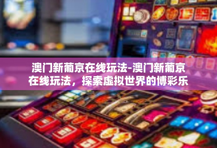 澳门新葡京在线玩法-澳门新葡京在线玩法,探索虚拟世界的博彩乐趣-澳门新葡京在线玩法 澳门新葡京在线玩法-澳门新葡京在线玩法,探索虚拟世界的博彩乐趣-澳门新葡京在线玩法