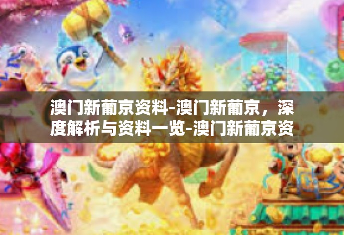 澳门新葡京资料-澳门新葡京，深度解析与资料一览-澳门新葡京资料