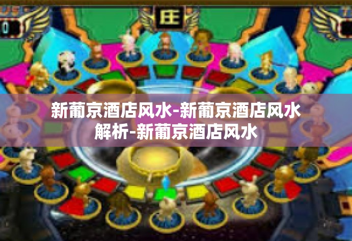 新葡京酒店风水-新葡京酒店风水解析-新葡京酒店风水