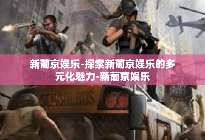 新葡京娱乐-探索新葡京娱乐的多元化魅力-新葡京娱乐