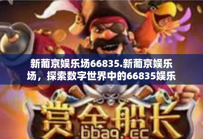 新葡京娱乐场66835.新葡京娱乐场，探索数字世界中的66835娱乐新纪元-新葡京娱乐场66835.