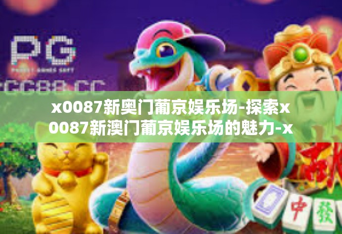 x0087新奥门葡京娱乐场-探索x0087新澳门葡京娱乐场的魅力-x0087新奥门葡京娱乐场