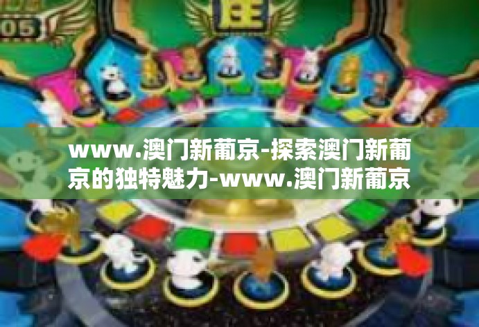 www.澳门新葡京-探索澳门新葡京的独特魅力-www.澳门新葡京