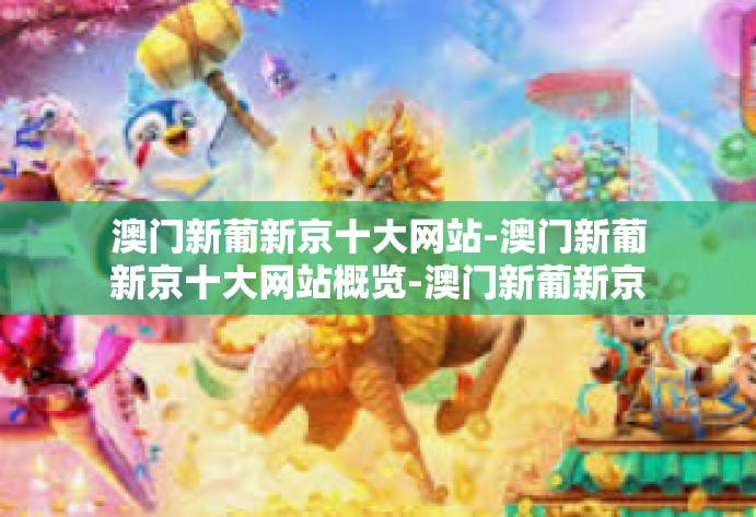 澳门新葡新京十大网站-澳门新葡新京十大网站概览-澳门新葡新京十大网站